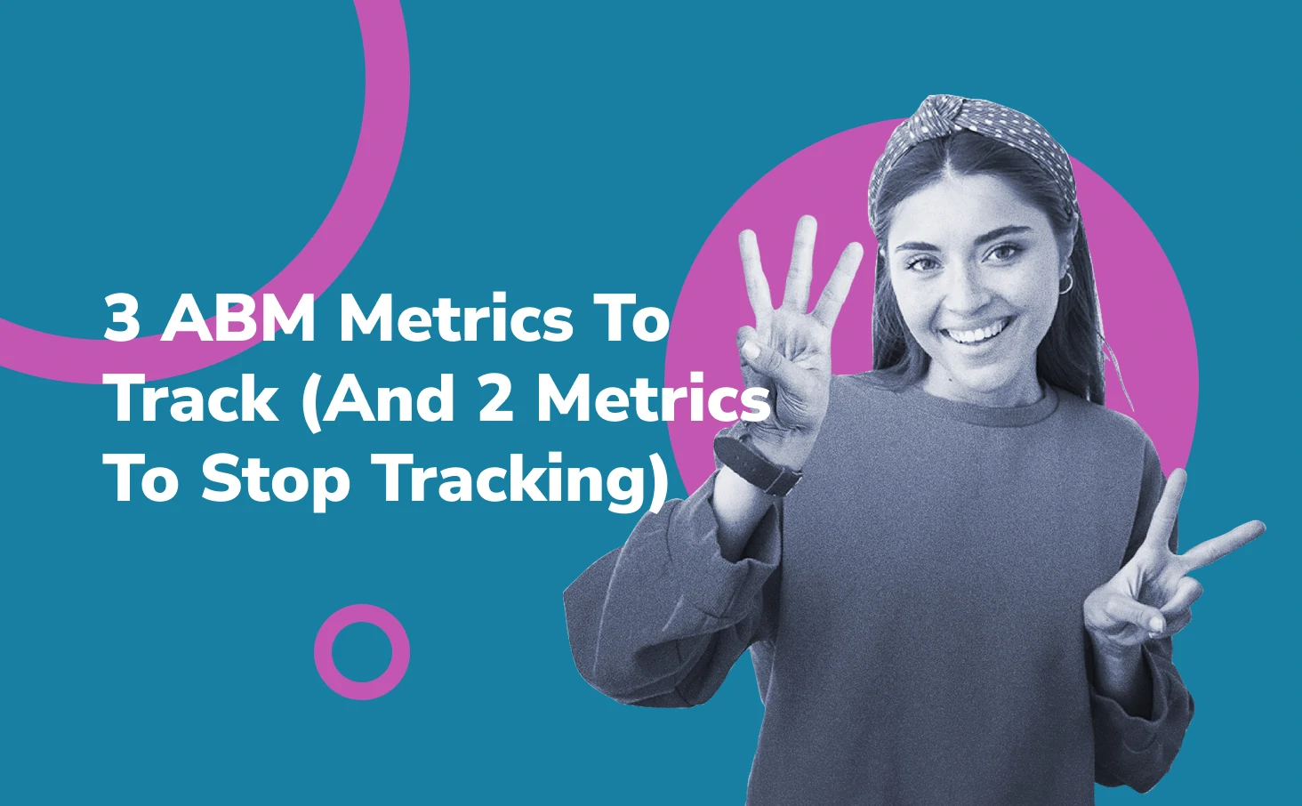 3 ABM Metrics To Track (And 2 Metrics To Finally Stop Tracking)